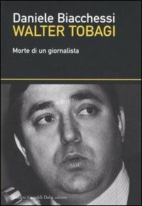 Walter Tobagi. Morte di un giornalista - Daniele Biacchessi - Libro Dalai Editore 2005, I saggi | Libraccio.it