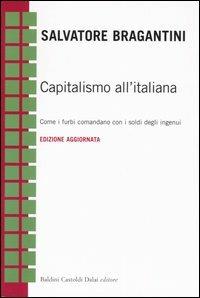 Capitalismo all'italiana. Come i furbi comandano con i soldi degli ingenui - Salvatore Bragantini - Libro Dalai Editore 2005, Economia e management | Libraccio.it