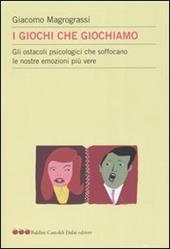 I giochi che giochiamo. Gli ostacoli psicologici che soffocano le nostre emozioni più vere