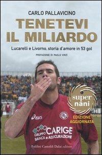Tenetevi il miliardo. Lucarelli e Livorno, storia d'amore in 53 gol - Carlo Pallavicino - Libro Dalai Editore 2005, Super Nani | Libraccio.it