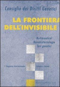 La frontiera dell'invisibile. Nutraceutical, nanobiotecnologie, test genetici. 1° Congresso internazionale. Scienza e società  - Libro Dalai Editore 2005, I saggi | Libraccio.it