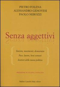 Senza aggettivi. Sinistra, movimenti, democrazia. Pace, lavoro, beni comuni. Sentieri della nuova politica - Pietro Folena, Alessandro Genovesi, Paolo Nerozzi - Libro Dalai Editore 2005, I saggi | Libraccio.it