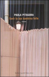 Sarò la tua bambina folle - Paola Pitagora - Libro Dalai Editore 2006, Romanzi e racconti | Libraccio.it