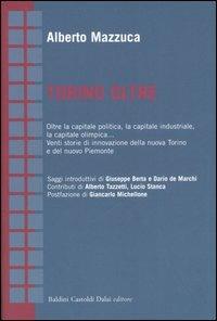 Torino oltre. Oltre la capitale politica, la capitale industriale, la capitale olimpica... Venti storie di innovazione della nuova Torino e del nuovo Piemonte - Alberto Mazzuca - Libro Dalai Editore 2006, Economia e management | Libraccio.it