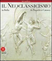 Il neoclassicismo in Italia. Da Tiepolo a Canova. Ediz. illustrata  - Libro Skira 2002, Arte antica. Cataloghi | Libraccio.it
