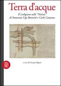 Terra d'acque. Il lodigiano nelle notizie di Innocente Ugo Brunetti e Carlo Cattaneo - Giorgio Bigatti - Libro Skira 2002, Letteratura | Libraccio.it