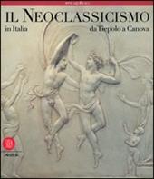 Il neoclassicismo in Italia. Da Tiepolo a Canova. Ediz. illustrata