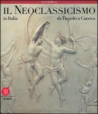 Il neoclassicismo in Italia. Da Tiepolo a Canova. Ediz. illustrata  - Libro Skira 2005, Arte antica. Cataloghi | Libraccio.it