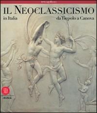 Il neoclassicismo in Italia. Da Tiepolo a Canova  - Libro Skira 2005, Arte antica. Cataloghi | Libraccio.it