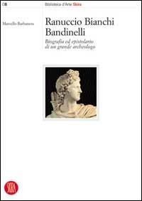 Ranuccio Bianchi Bandinelli. Biografia ed epistolario di un grande archeologo - Marcello Barbanera - Libro Skira 2003, Biblioteca d'arte Skira | Libraccio.it