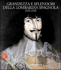 Grandezza e splendori della Lombardia spagnola 1535-1701 - Cesare Mozzarelli - Libro Skira 2002, Arte antica. Cataloghi | Libraccio.it