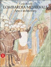 Lombardia medievale. Arte e architettura - Carlo Bertelli - Libro Skira 2003, Arte antica | Libraccio.it