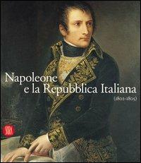 Napoleone e la Repubblica Italiana 1802-1805 - Carlo Capra, Franco Della Peruta, Fernando Mazzocca - Libro Skira 2002, Arte antica. Cataloghi | Libraccio.it