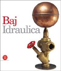 Baj. Idraulica - Gillo Dorfles, Giovanni Raboni - Libro Skira 2003, Arte moderna. Cataloghi | Libraccio.it
