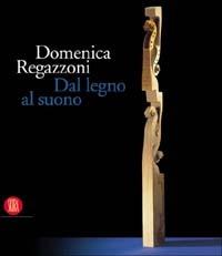 Domenica Regazzoni. Dal legno al suono. Ediz. italiana e inglese  - Libro Skira 2003, Arte moderna. Cataloghi | Libraccio.it