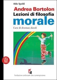 Andrea Bortolon. Lezioni di filosofia morale. L'arte di diventare diavoli - Aldo Spoldi - Libro Skira 2004, Skira paperbacks | Libraccio.it