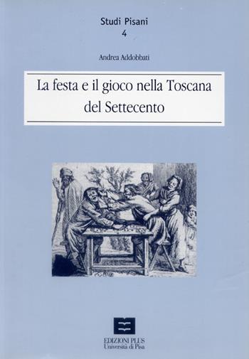 La festa e il gioco nella Toscana del Settecento - Andrea Addobbati - Libro Plus 2002, Studi pisani | Libraccio.it
