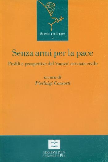 Senza armi per la pace. Profili e prospettive del «nuovo» servizio civile in Italia - Pierluigi Consorti - Libro Plus 2003, Scienze per la Pace | Libraccio.it