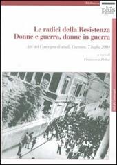 Le radici della Resistenza. Donne e guerra, donne in guerra. Atti del Convegno di studi (Carrara, 7 luglio 2004). Con CD-ROM