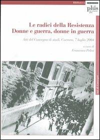 Le radici della Resistenza. Donne e guerra, donne in guerra. Atti del Convegno di studi (Carrara, 7 luglio 2004). Con CD-ROM  - Libro Plus 2005, Biblioteca | Libraccio.it