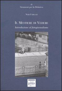 Il mestiere di vedere. Introduzione al fotogiornalismo - Neri Fadigati - Libro Plus 2005, Strumenti per la didattica | Libraccio.it