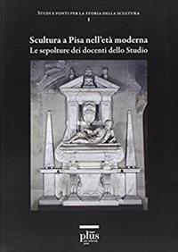 Scultura a Pisa nell'età moderna. Le sepolture dei docenti dello studio  - Libro Plus 2007, Didattica e ricerca | Libraccio.it