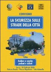 La sicurezza sulle strade della città. Andare a scuola: pedoni e ciclisti. Atti del Convegno (Lucca, 24 febbraio 2006)