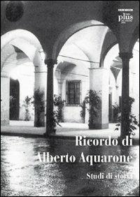 Ricordo di Alberto Aquarone. Studi di storia. Atti del Convegno (Pisa, settembre 2006)  - Libro Plus 2008, Atti di convegno | Libraccio.it