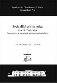 Sociabilità aristocratica in età moderna. Il caso genovese: paradigmi, interpretazioni e confronti  - Libro Plus 2008, Quader.del dip. di storia dell'Univ. Pisa | Libraccio.it