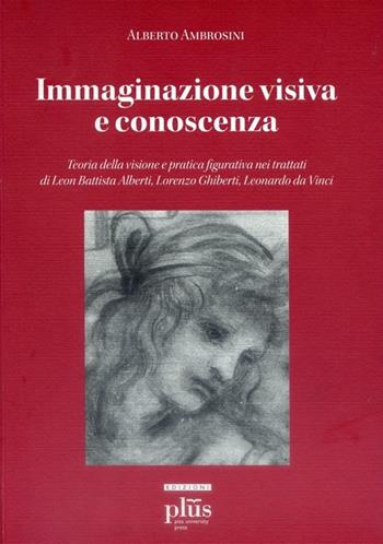 Immaginazione visiva e conoscenza. Teoria della visione e pratica figurativa nei trattati di Leon Battisti Alberti, Lorenzo Ghiberti, Leonardo da Vinci - Alberto Ambrosini - Libro Plus 2009, Miscellanea | Libraccio.it