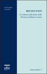 Rei occulti. La violenza sulle donne nella provincia di Massa-Carrara  - Libro Plus 2010, Scienze sociali | Libraccio.it