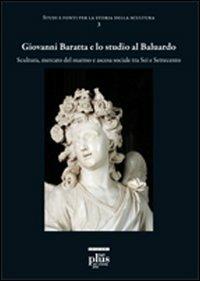 Giovanni Baratta e lo studio al baluardo. Scultura, mercato del marmo e ascesa sociale tra Sei e Settecento - Francesco Freddolini - Libro Plus 2010 | Libraccio.it