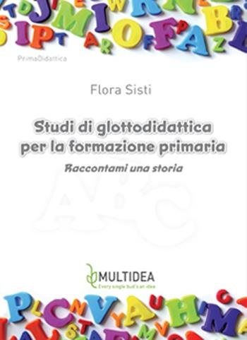 Studi di glottodidattica per la formazione primaria. Raccontami una storia - Flora Sisti - Libro Multidea 2013, PrimaDidattica | Libraccio.it