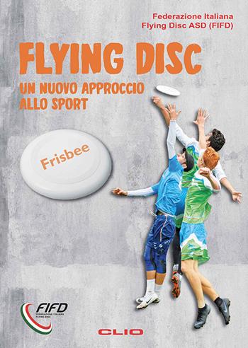 Flying Disk. Un nuovo approccio allo sport. Ediz. per la scuola - Federazione Italiana Flying Disc ASD (FIFD) Clio 2022 | Libraccio.it