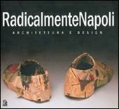 RadicalmenteNapoli. Architettura e design. Catalogo della mostra (Napoli, 6-30 maggio 2005)-Giornata di studio (Napoli, 23 maggio 2005)