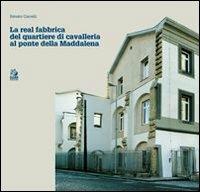 Real fabbrica del quartiere di Cavalleria al Ponte della Maddalena - Renato Carrelli - Libro CLEAN 2012 | Libraccio.it