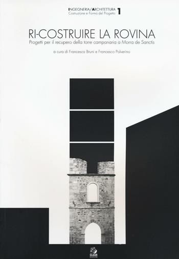 Ri-costruire la rovina. Progetti per il recupero della torre campanaria a Morra de Sanctis  - Libro CLEAN 2017, Napoli e la Campania | Libraccio.it