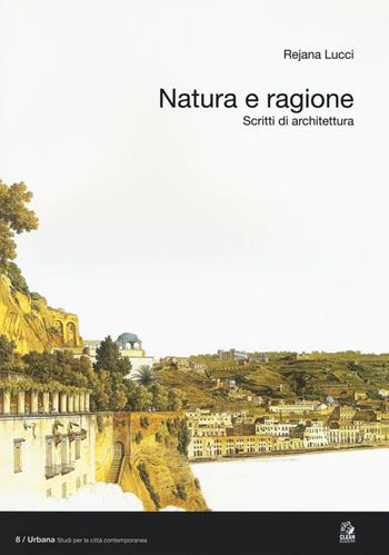 Natura e ragione. Scritti di architettura - Rejana Lucci - Libro CLEAN 2016, Urbana. Studi per la città contemporanea | Libraccio.it