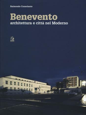 Benevento. Architettura e città nel moderno. Ediz. a colori - Raimondo Consolante - Libro CLEAN 2016, Napoli e la Campania | Libraccio.it