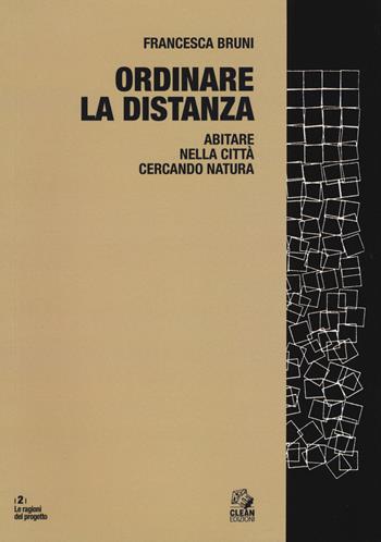 Ordinare la distanza. Abitare nella città cercando natura. Ediz. a colori - Francesca Bruni - Libro CLEAN 2017, Le ragioni del progetto | Libraccio.it