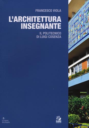 L' architettura insegnante. Il Politecnico di Luigi Cosenza. Ediz. a colori - Francesco Viola - Libro CLEAN 2017, Le ragioni del progetto | Libraccio.it