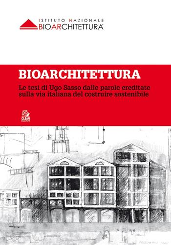 Bioarchitettura. Le tesi di Ugo Sasso dalle parole ereditate sulla via italiana del costruire sostenibile  - Libro CLEAN 2017 | Libraccio.it
