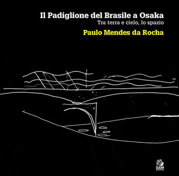 Il padiglione del Brasile a Osaka. Tra terra e cielo, lo spazio. Paulo Mendes da Rocha. Ediz. illustrata  - Libro CLEAN 2017, Quadri | Libraccio.it