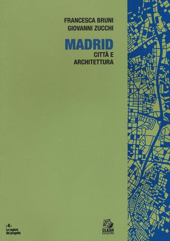 Madrid. Architettura e città - Francesca Bruni, Giovanni Zucchi - Libro CLEAN 2018, Le ragioni del progetto | Libraccio.it