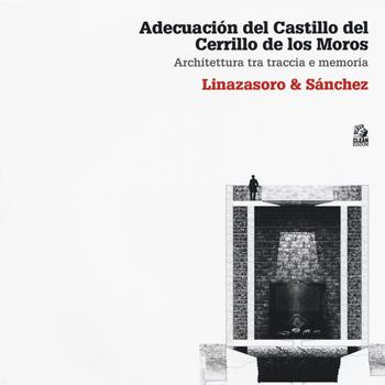 Adecuación del Castillo del Cerrillo de los Moros. Architettura tra traccia e memoria. Linazasoro & Sánchez. Ediz. illustrata - Claudia Sansò - Libro CLEAN 2018, Quadri | Libraccio.it