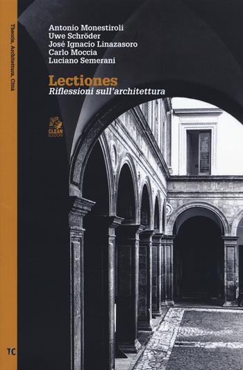 Lectiones. Riflessioni sull'architettura - Antonio Monestiroli, Uwe Schröder, José Ignacio Linazasoro - Libro CLEAN 2018, Theoria, architettura, città | Libraccio.it