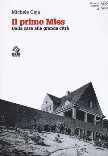 Il primo Mies. Dalla casa alla grande città - Michele Caja - Libro CLEAN 2018, Moderni maestri | Libraccio.it