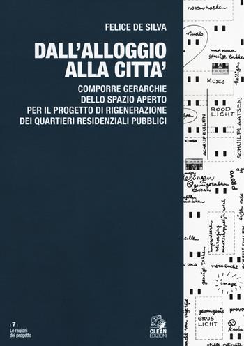Dall'alloggio alla città. Comporre gerarchie dello spazio aperto per il progetto di rigenerazione dei quartieri residenziali pubblici - Felice De Silva - Libro CLEAN 2019, Le ragioni del progetto | Libraccio.it
