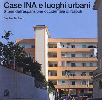 Case INA e luoghi urbani. Storia dell'espansione occidentale di Napoli - Carolina De Falco - Libro CLEAN 2018, Napoli e la Campania | Libraccio.it