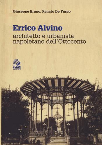 Errico Alvino. Architetto e urbanista napoletano dell'800 - Giuseppe Bruno, Renato De Fusco - Libro CLEAN 2019, Napoli e la Campania | Libraccio.it